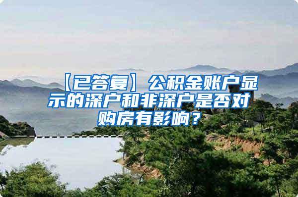 【已答复】公积金账户显示的深户和非深户是否对购房有影响？