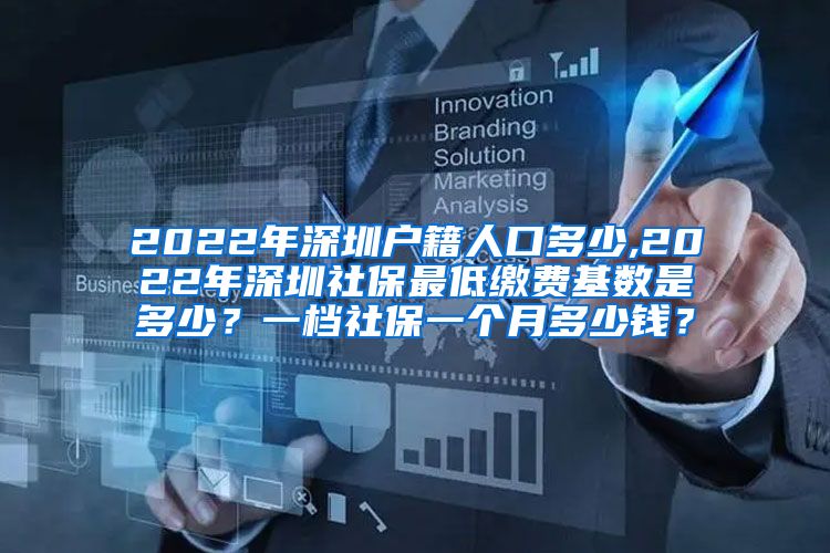 2022年深圳户籍人口多少,2022年深圳社保最低缴费基数是多少？一档社保一个月多少钱？