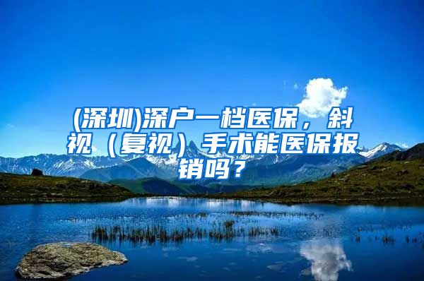 (深圳)深户一档医保，斜视（复视）手术能医保报销吗？