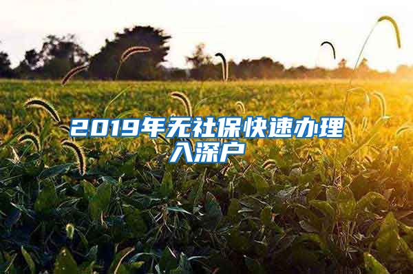 2019年无社保快速办理入深户