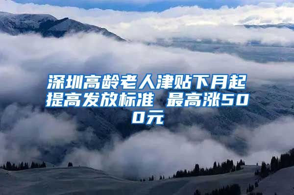 深圳高龄老人津贴下月起提高发放标准 最高涨500元