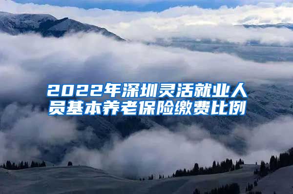 2022年深圳灵活就业人员基本养老保险缴费比例