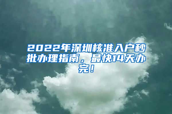 2022年深圳核准入户秒批办理指南，最快14天办完！