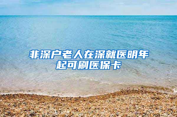 非深户老人在深就医明年起可刷医保卡