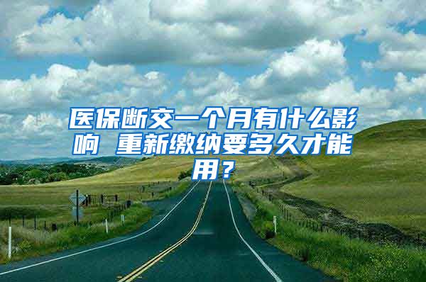 医保断交一个月有什么影响 重新缴纳要多久才能用？