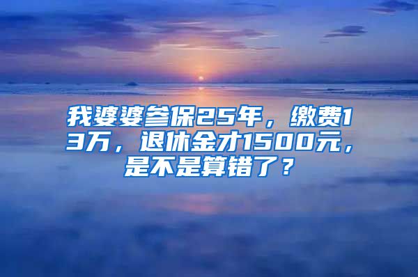 我婆婆参保25年，缴费13万，退休金才1500元，是不是算错了？