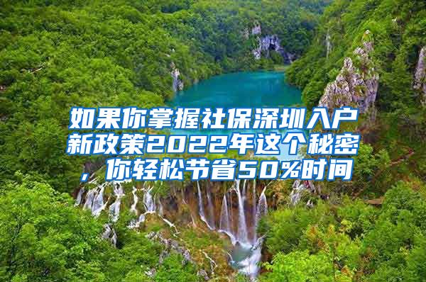 如果你掌握社保深圳入户新政策2022年这个秘密，你轻松节省50%时间