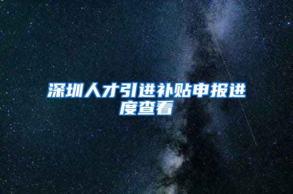 深圳人才引进补贴申报进度查看