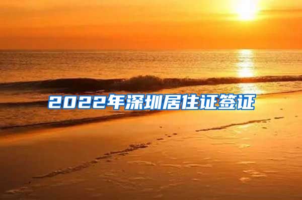 2022年深圳居住证签证