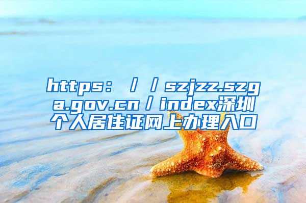 https：／／szjzz.szga.gov.cn／index深圳个人居住证网上办理入口