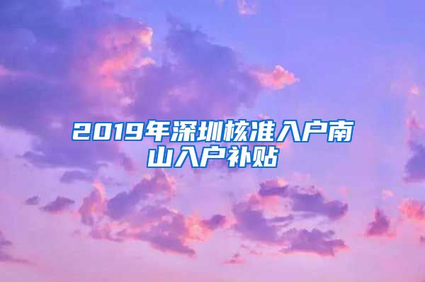 2019年深圳核准入户南山入户补贴