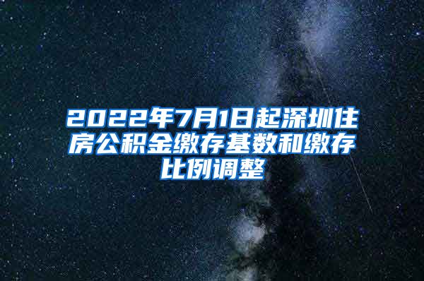 2022年7月1日起深圳住房公积金缴存基数和缴存比例调整