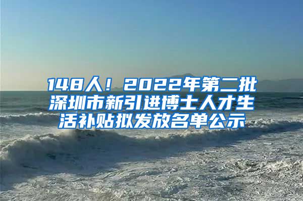 148人！2022年第二批深圳市新引进博士人才生活补贴拟发放名单公示