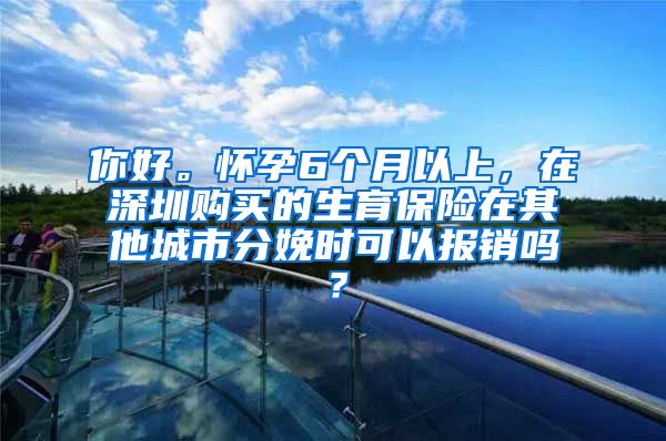 你好。怀孕6个月以上，在深圳购买的生育保险在其他城市分娩时可以报销吗？