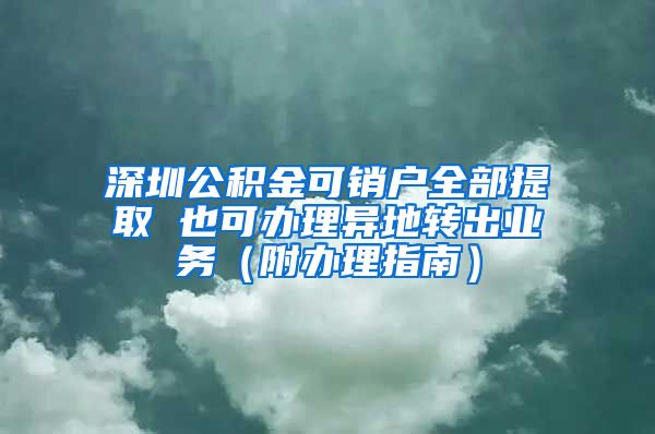 深圳公积金可销户全部提取 也可办理异地转出业务（附办理指南）