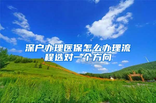 深户办理医保怎么办理流程选对一个方向