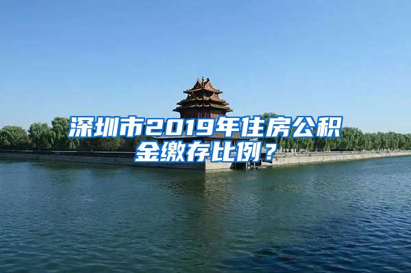 深圳市2019年住房公积金缴存比例？