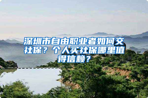 深圳市自由职业者如何交社保？个人买社保哪里值得信赖？