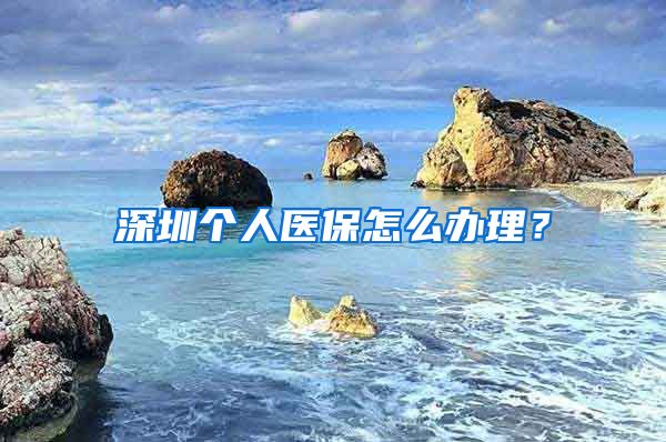 深圳个人医保怎么办理？