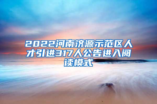 2022河南济源示范区人才引进317人公告进入阅读模式