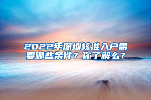 2022年深圳核准入户需要哪些条件？你了解么？