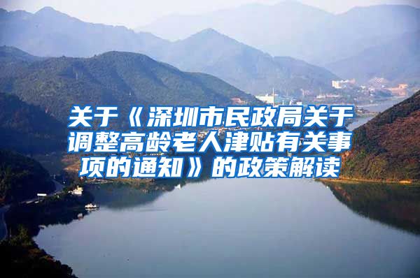 关于《深圳市民政局关于调整高龄老人津贴有关事项的通知》的政策解读