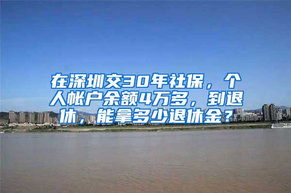 在深圳交30年社保，个人帐户余额4万多，到退休，能拿多少退休金？