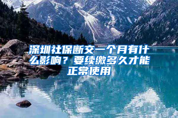 深圳社保断交一个月有什么影响？要续缴多久才能正常使用