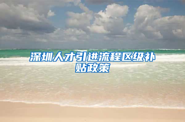 深圳人才引进流程区级补贴政策