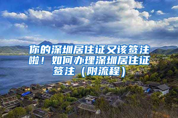 你的深圳居住证又该签注啦！如何办理深圳居住证签注（附流程）