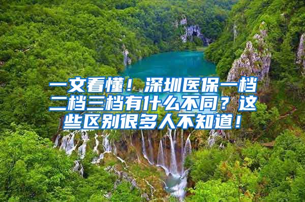 一文看懂！深圳医保一档二档三档有什么不同？这些区别很多人不知道！