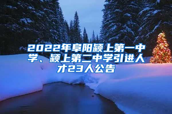 2022年阜阳颍上第一中学、颍上第二中学引进人才23人公告