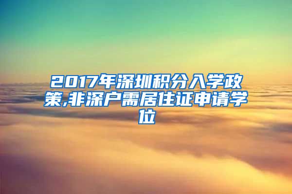 2017年深圳积分入学政策,非深户需居住证申请学位