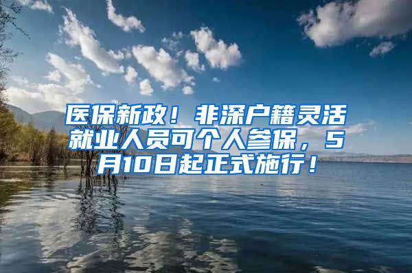 医保新政！非深户籍灵活就业人员可个人参保，5月10日起正式施行！