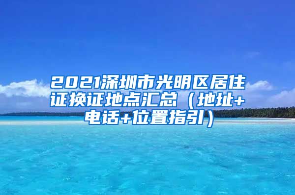 2021深圳市光明区居住证换证地点汇总（地址+电话+位置指引）