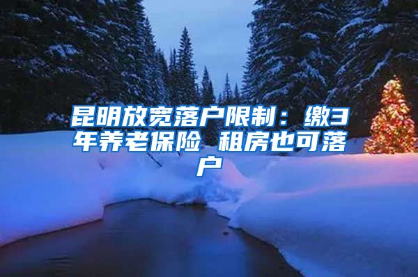 昆明放宽落户限制：缴3年养老保险 租房也可落户