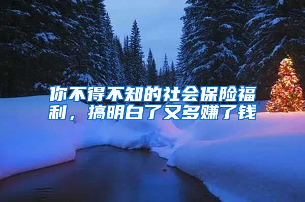 你不得不知的社会保险福利，搞明白了又多赚了钱