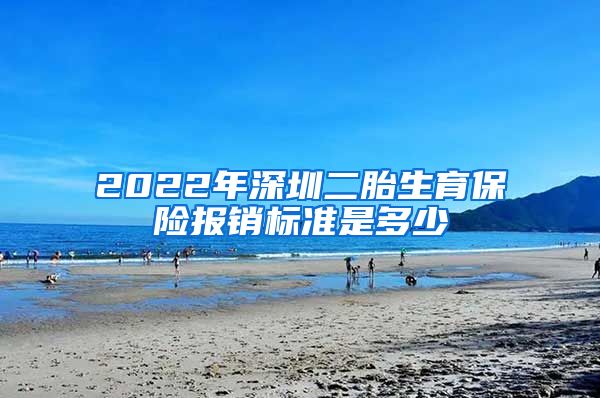 2022年深圳二胎生育保险报销标准是多少