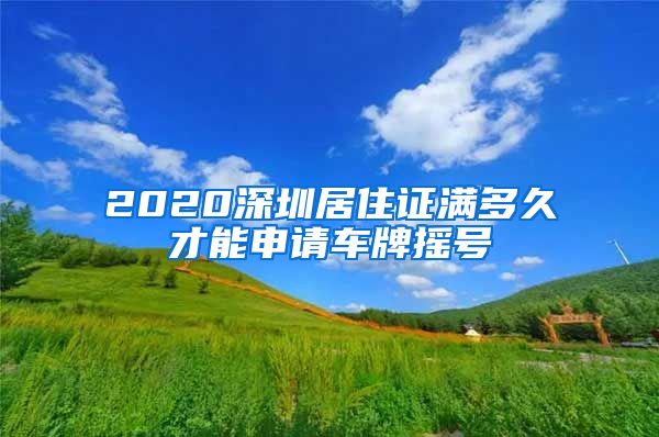 2020深圳居住证满多久才能申请车牌摇号