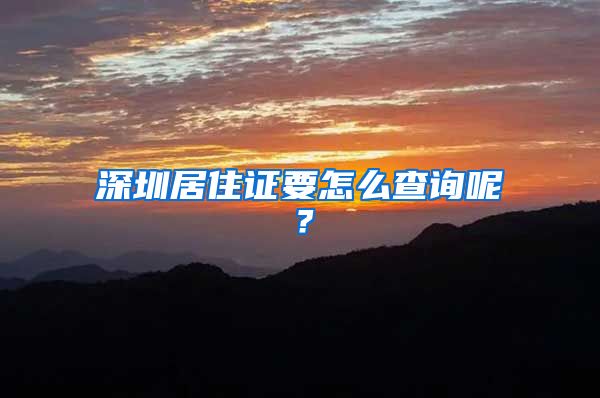 深圳居住证要怎么查询呢？