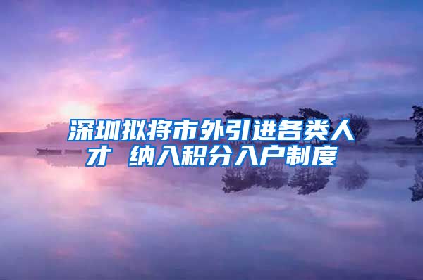 深圳拟将市外引进各类人才 纳入积分入户制度