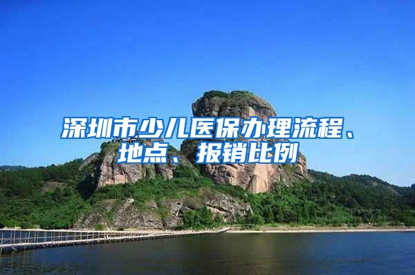 深圳市少儿医保办理流程、地点、报销比例