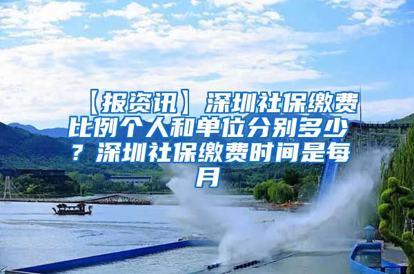 【报资讯】深圳社保缴费比例个人和单位分别多少？深圳社保缴费时间是每月