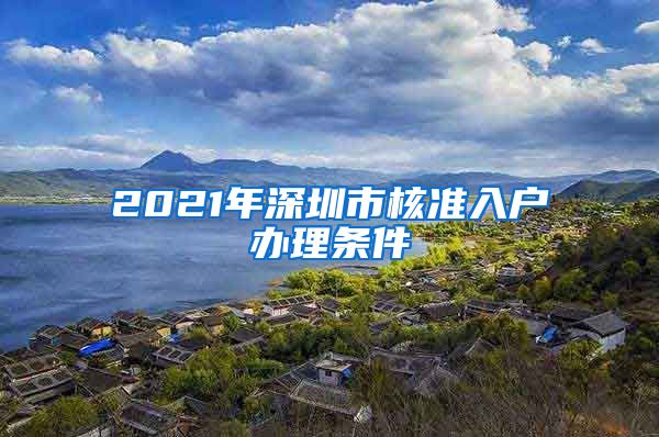 2021年深圳市核准入户办理条件