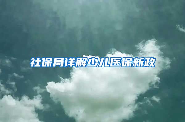 社保局详解少儿医保新政