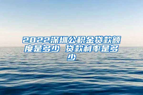 2022深圳公积金贷款额度是多少 贷款利率是多少