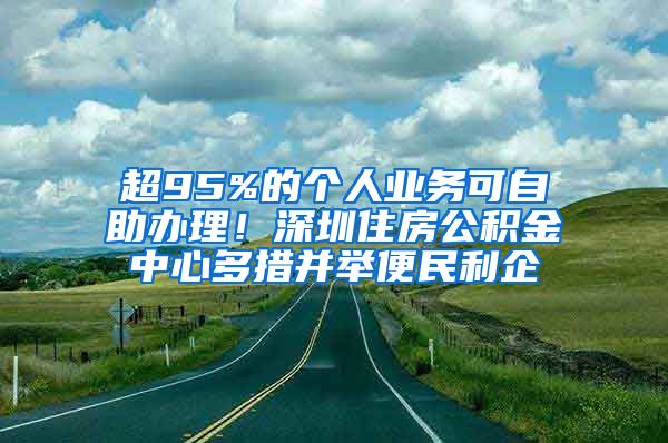 超95%的个人业务可自助办理！深圳住房公积金中心多措并举便民利企