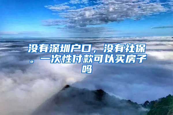 没有深圳户口，没有社保。一次性付款可以买房子吗