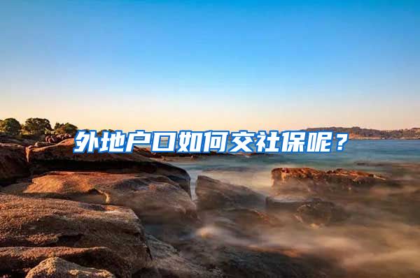 外地户口如何交社保呢？