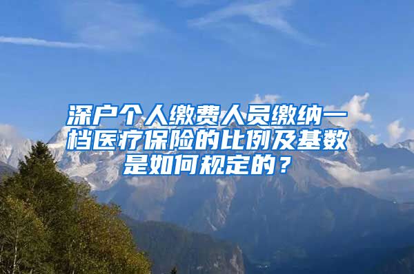 深户个人缴费人员缴纳一档医疗保险的比例及基数是如何规定的？